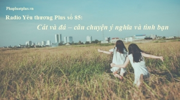 Radio Yêu thương Plus số 85: Cát và đá – câu chuyện ý nghĩa và tình bạn