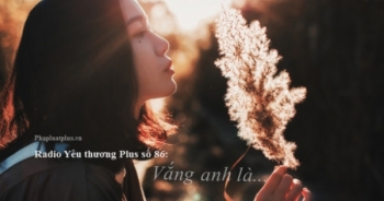 Radio Yêu thương Plus số 86: Vắng anh là...