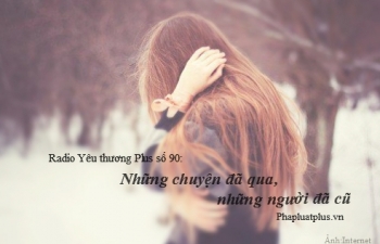 Radio Yêu thương Plus số 90: Những chuyện đã qua, những người đã cũ