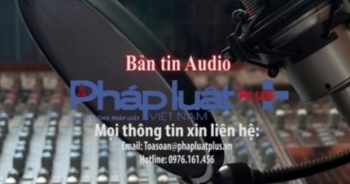 Bản tin Audio Thời sự Pháp luật Plus ngày 28/6: Hơn 286.000 thí sinh từ chối thi đại học