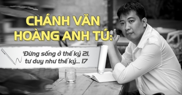 Chánh Văn Hoàng Anh Tú: "Đừng sống ở thế kỷ 21, tư duy như thế kỷ 17"