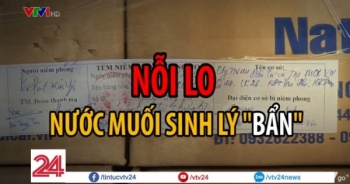 Tiêu điểm: Nỗi lo nước muối sinh lý "BẨN"