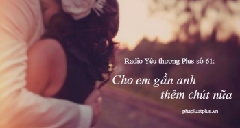Radio Yêu thương Plus số 61: Cho em gần anh thêm chút nữa